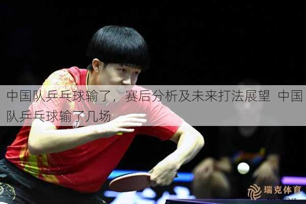 中国队乒乓球输了，赛后分析及未来打法展望  中国队乒乓球输了几场