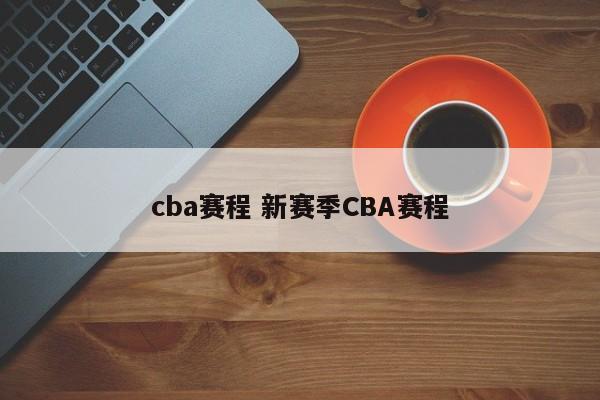 CBA赛季安排主要包括常规赛、季后赛和总决赛