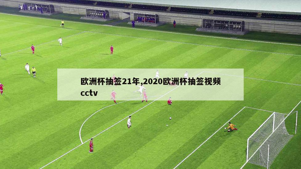 欧洲杯抽签21年,2020欧洲杯抽签视频cctv