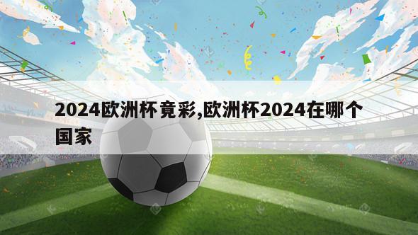 2024欧洲杯竟彩,欧洲杯2024在哪个国家