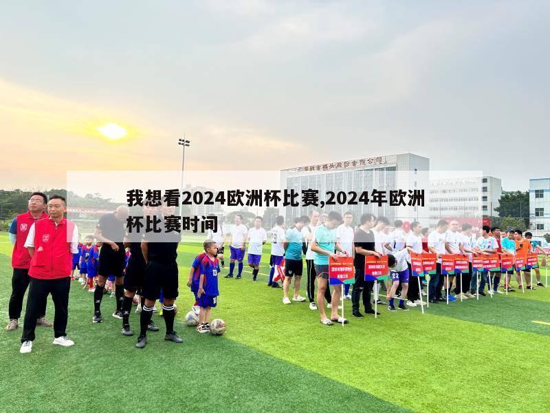 我想看2024欧洲杯比赛,2024年欧洲杯比赛时间