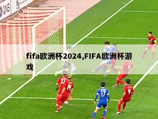 fifa欧洲杯2024,FIFA欧洲杯游戏