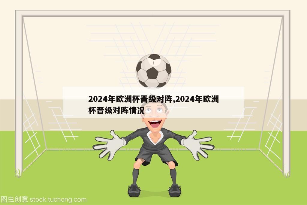 2024年欧洲杯晋级对阵,2024年欧洲杯晋级对阵情况