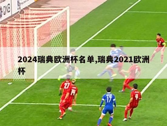 2024瑞典欧洲杯名单,瑞典2021欧洲杯