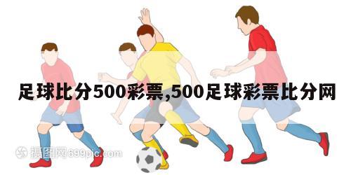足球比分500彩票,500足球彩票比分网