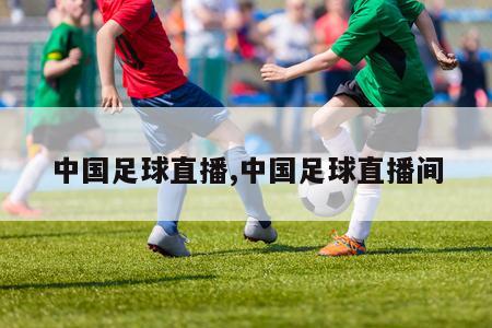 中国足球直播,中国足球直播间
