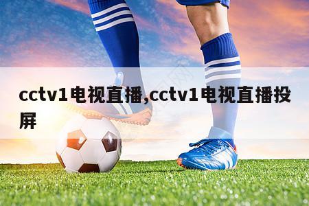 cctv1电视直播,cctv1电视直播投屏