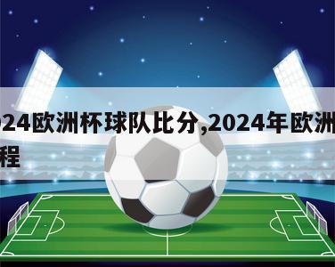 2024欧洲杯球队比分,2024年欧洲杯赛程