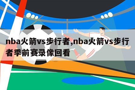 nba火箭vs步行者,nba火箭vs步行者季前赛录像回看