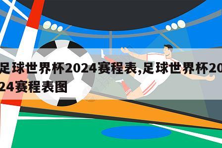 足球世界杯2024赛程表,足球世界杯2024赛程表图