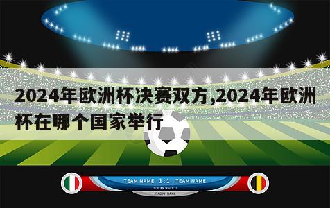 2024年欧洲杯决赛双方,2024年欧洲杯在哪个国家举行