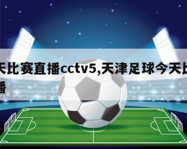 今天比赛直播cctv5,天津足球今天比赛直播