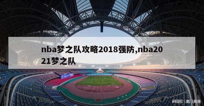 nba梦之队攻略2018强防,nba2021梦之队