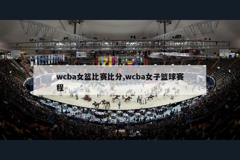 wcba女篮比赛比分,wcba女子篮球赛程