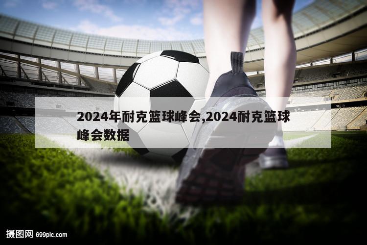 2024年耐克篮球峰会,2024耐克篮球峰会数据