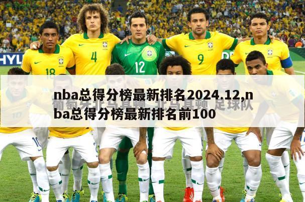 nba总得分榜最新排名2024.12,nba总得分榜最新排名前100