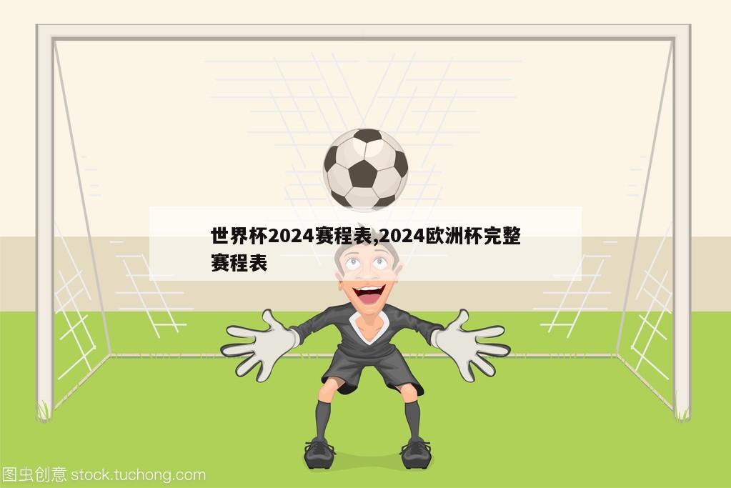 世界杯2024赛程表,2024欧洲杯完整赛程表