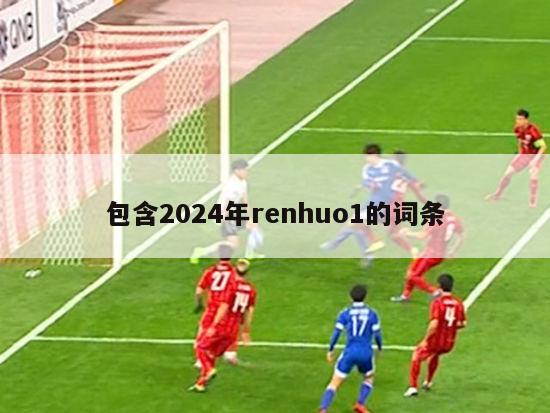 包含2024年renhuo1的词条