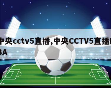 中央cctv5直播,中央CCTV5直播NBA