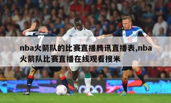 nba火箭队的比赛直播腾讯直播表,nba火箭队比赛直播在线观看搜米