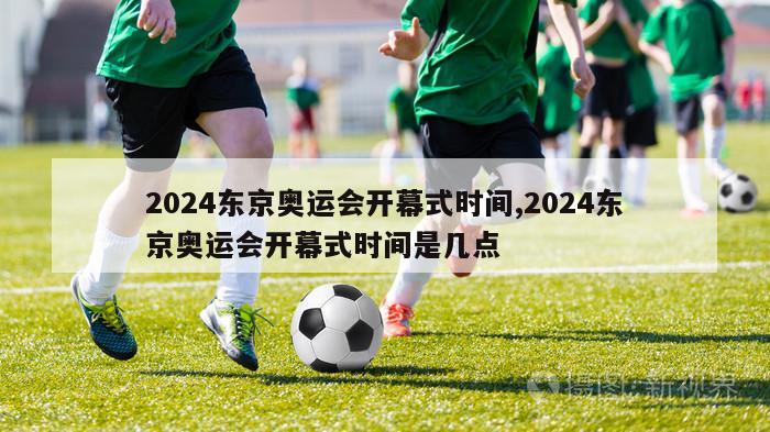 2024东京奥运会开幕式时间,2024东京奥运会开幕式时间是几点