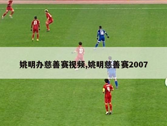 姚明办慈善赛视频,姚明慈善赛2007