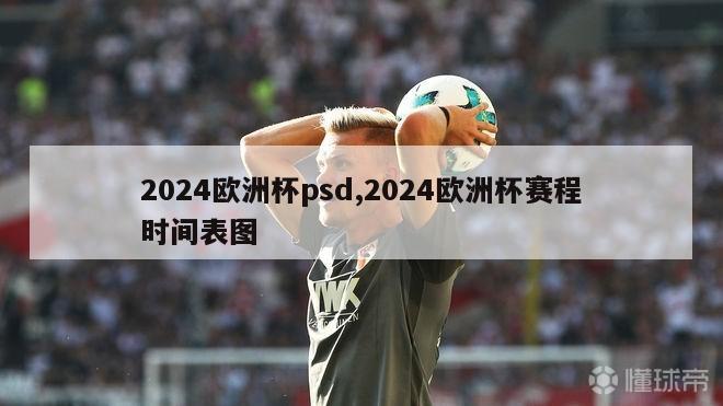 2024欧洲杯psd,2024欧洲杯赛程时间表图