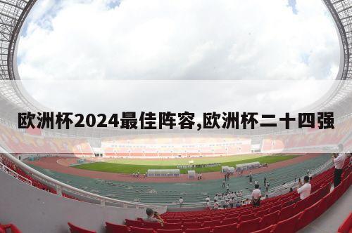 欧洲杯2024最佳阵容,欧洲杯二十四强