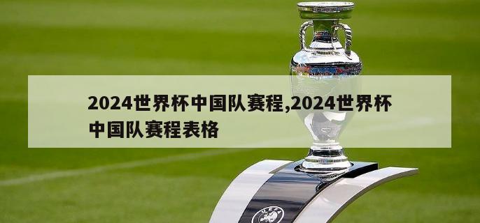 2024世界杯中国队赛程,2024世界杯中国队赛程表格