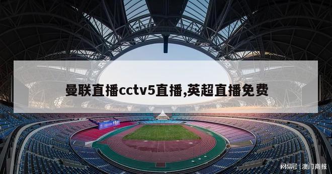 曼联直播cctv5直播,英超直播免费