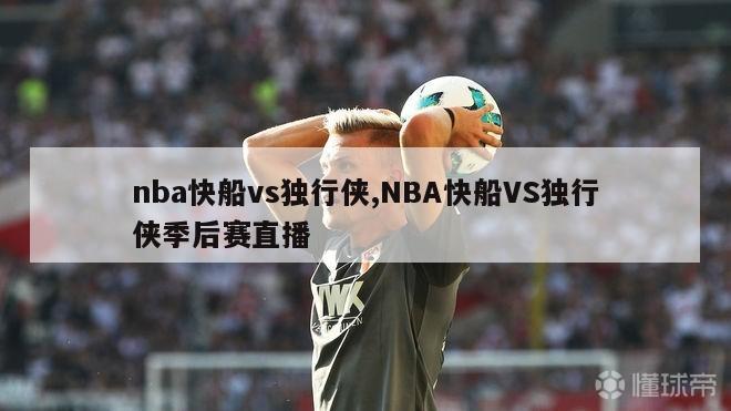 nba快船vs独行侠,NBA快船VS独行侠季后赛直播