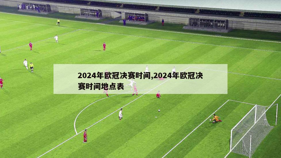 2024年欧冠决赛时间,2024年欧冠决赛时间地点表