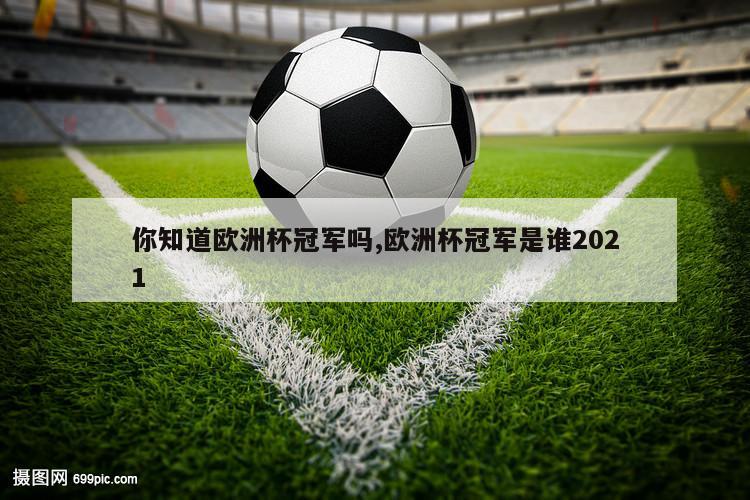 你知道欧洲杯冠军吗,欧洲杯冠军是谁2021