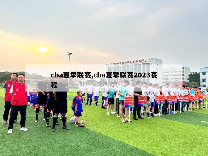 cba夏季联赛,cba夏季联赛2023赛程