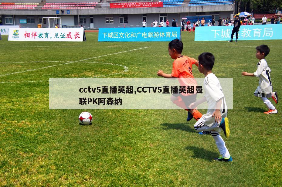 cctv5直播英超,CCTV5直播英超曼联PK阿森纳