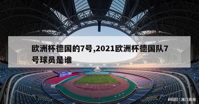 欧洲杯德国的7号,2021欧洲杯德国队7号球员是谁