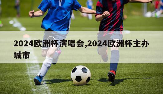 2024欧洲杯演唱会,2024欧洲杯主办城市