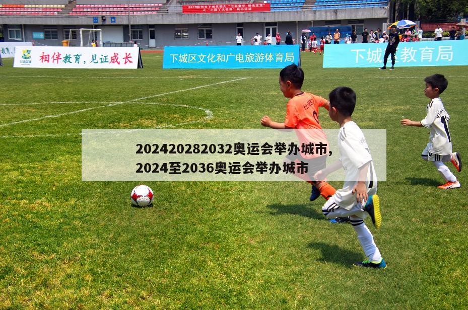 202420282032奥运会举办城市,2024至2036奥运会举办城市