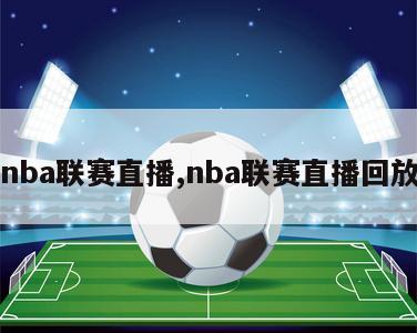 nba联赛直播,nba联赛直播回放