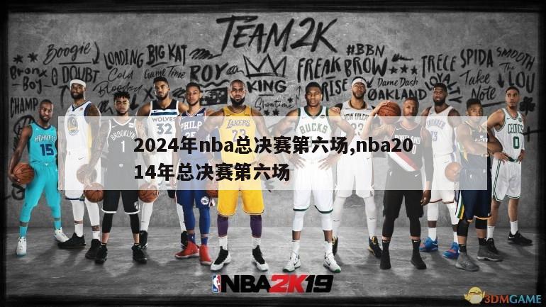 2024年nba总决赛第六场,nba2014年总决赛第六场