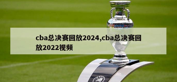 cba总决赛回放2024,cba总决赛回放2022视频