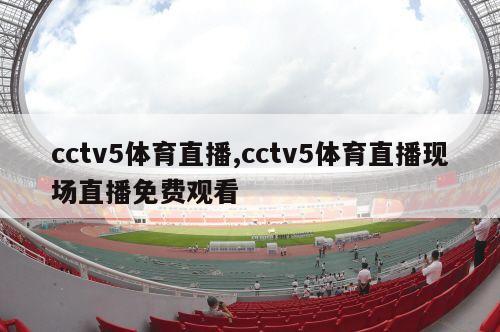 cctv5体育直播,cctv5体育直播现场直播免费观看