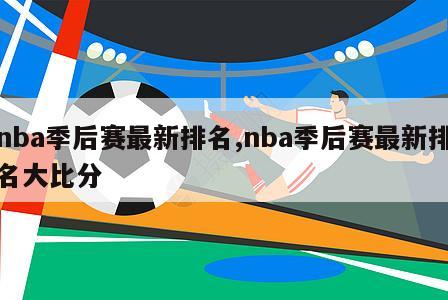 nba季后赛最新排名,nba季后赛最新排名大比分