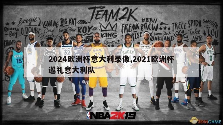 2024欧洲杯意大利录像,2021欧洲杯巡礼意大利队