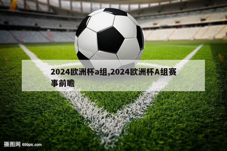 2024欧洲杯a组,2024欧洲杯A组赛事前瞻