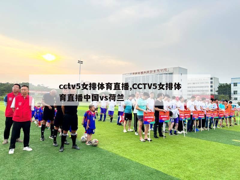 cctv5女排体育直播,CCTV5女排体育直播中国vs荷兰