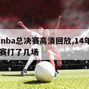 14年nba总决赛高清回放,14年nba总决赛打了几场