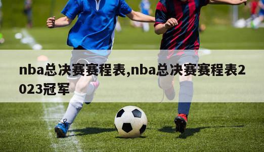 nba总决赛赛程表,nba总决赛赛程表2023冠军