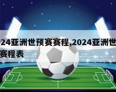 2024亚洲世预赛赛程,2024亚洲世预赛赛程表