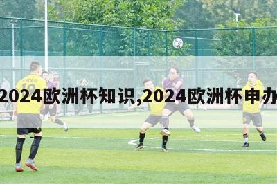 2024欧洲杯知识,2024欧洲杯申办